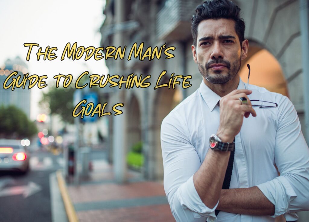 The Modern Man&#8217;s Guide to Crushing Life Goals