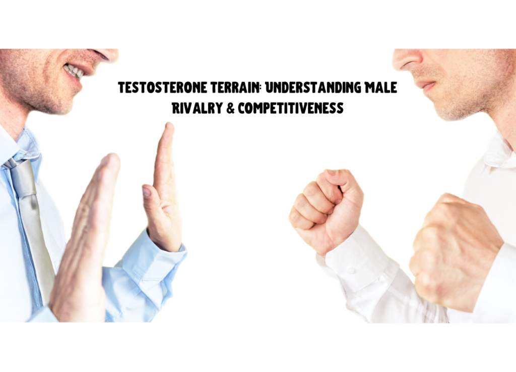 Testosterone Terrain: Understanding Male Rivalry &amp; Competitiveness