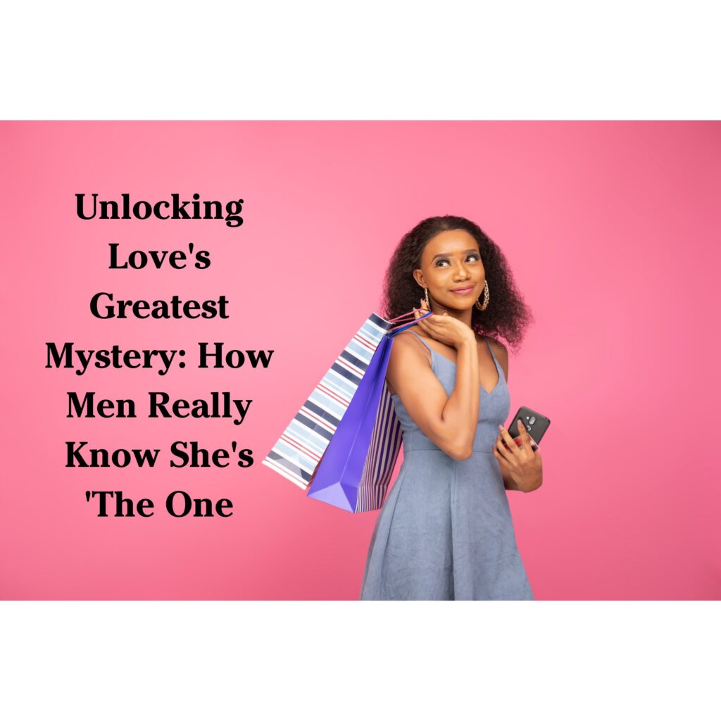 Unlocking Love&#8217;s Greatest Mystery: How Men Really Know She&#8217;s &#8216;The One