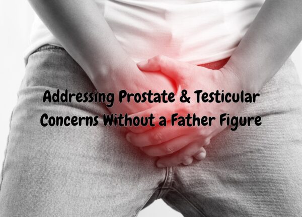 Addressing Prostate &amp; Testicular Concerns Without a Father Figure