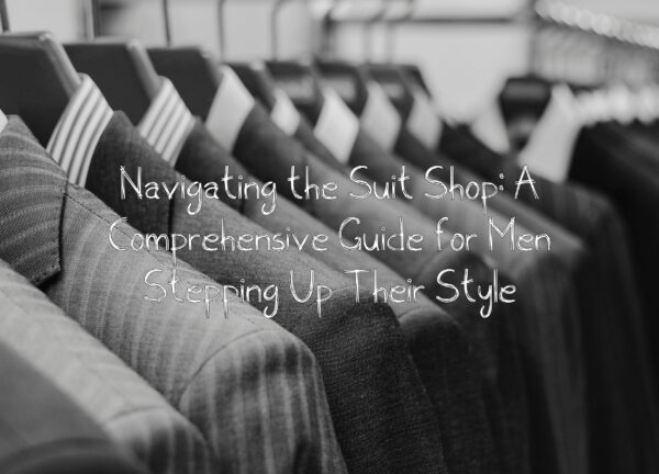Navigating the Suit Shop: A Comprehensive Guide for Men Stepping Up Their Style