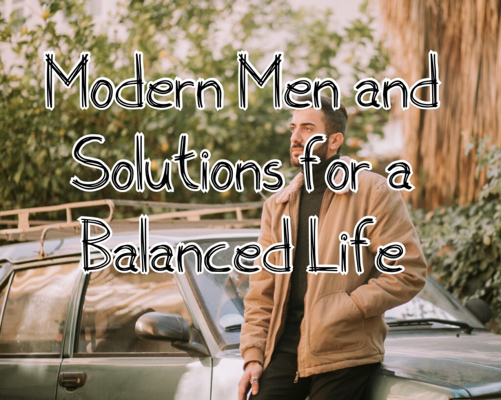 Navigating the Challenges: Modern Men and Solutions for a Balanced Life