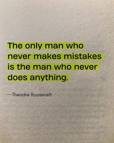 Embracing the Wisdom of Theodore Roosevelt: &#8220;The Only Man Who Never Makes Mistakes Is the Man Who Never Does Anything&#8221;