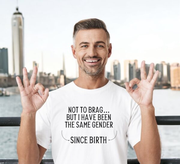 &#8220;Not to Brag, But I&#8217;ve Been the Same Gender Since Birth&#8221; T-Shirt