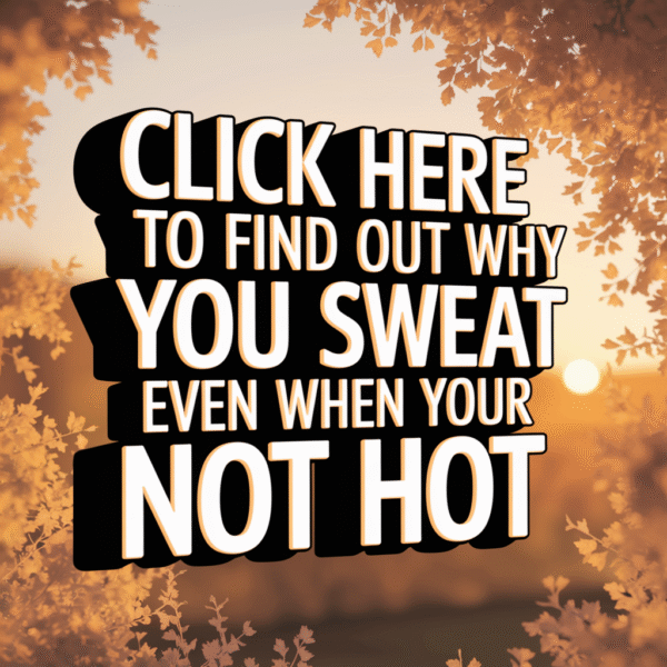 Why Do I Sweat Even When I’m Not Hot?